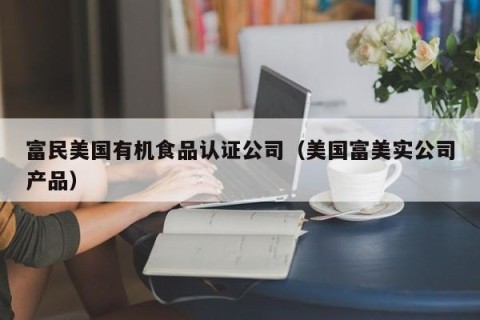 富民美国有机食品认证公司（美国富美实公司产品）