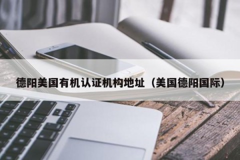 德阳美国有机认证机构地址（美国德阳国际）