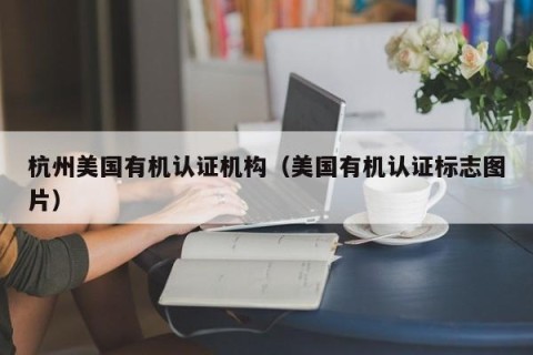 杭州美国有机认证机构（美国有机认证标志图片）