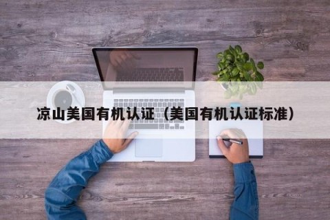 凉山美国有机认证（美国有机认证标准）