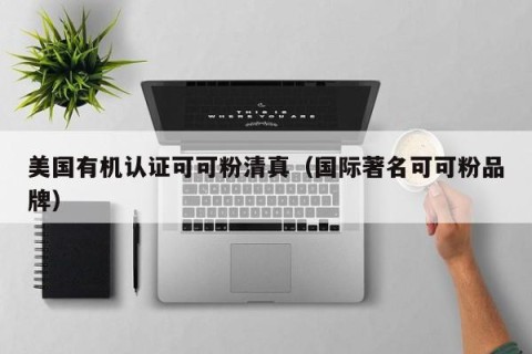 美国有机认证可可粉清真（国际著名可可粉品牌）