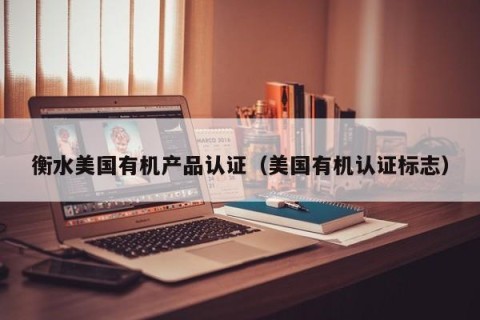 衡水美国有机产品认证（美国有机认证标志）