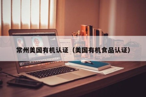 常州美国有机认证（美国有机食品认证）