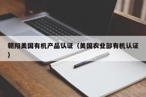 朝阳美国有机产品认证（美国农业部有机认证）