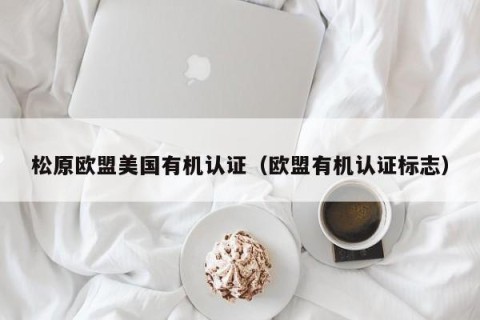 松原欧盟美国有机认证（欧盟有机认证标志）