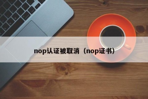nop认证被取消（nop证书）