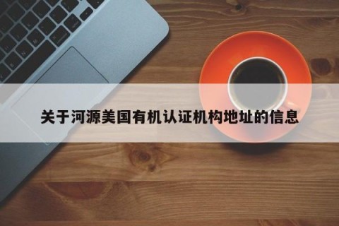 关于河源美国有机认证机构地址的信息