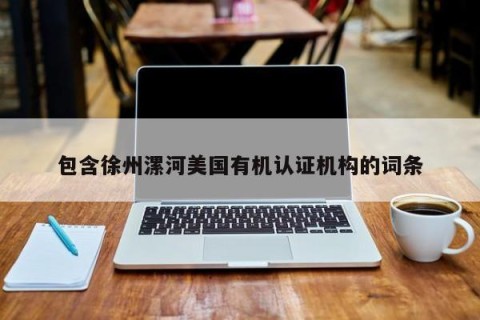 包含徐州漯河美国有机认证机构的词条