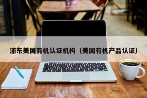 浦东美国有机认证机构（美国有机产品认证）