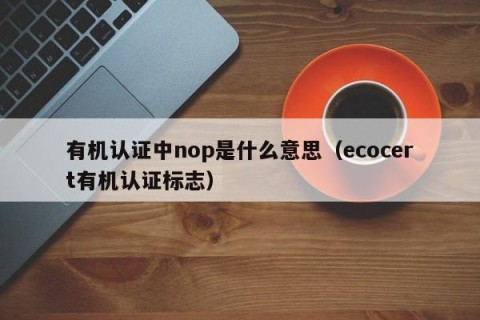 有机认证中nop是什么意思（ecocert有机认证标志）