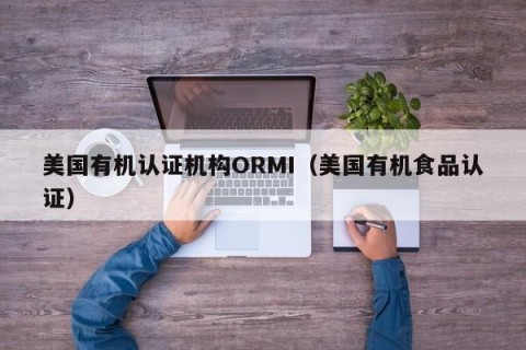 美国有机认证机构ORMI（美国有机食品认证）
