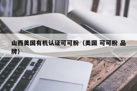 山西美国有机认证可可粉（美国 可可粉 品牌）