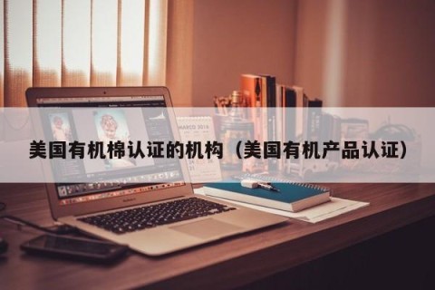 美国有机棉认证的机构（美国有机产品认证）