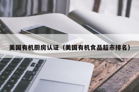 美国有机厨房认证（美国有机食品超市排名）