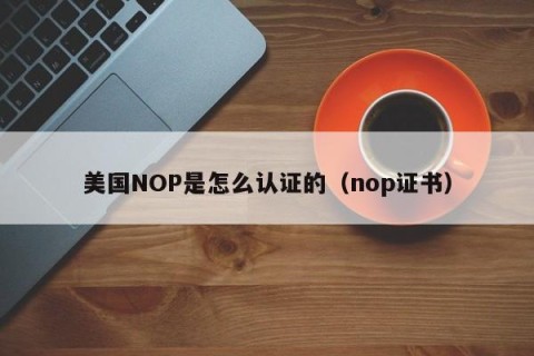 美国NOP是怎么认证的（nop证书）