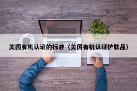 美国有机认证的标准（美国有机认证护肤品）