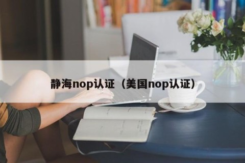 静海nop认证（美国nop认证）
