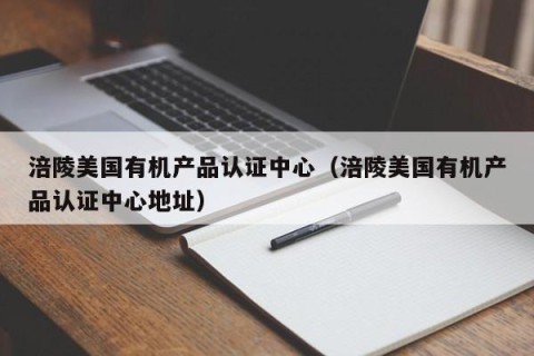 涪陵美国有机产品认证中心（涪陵美国有机产品认证中心地址）