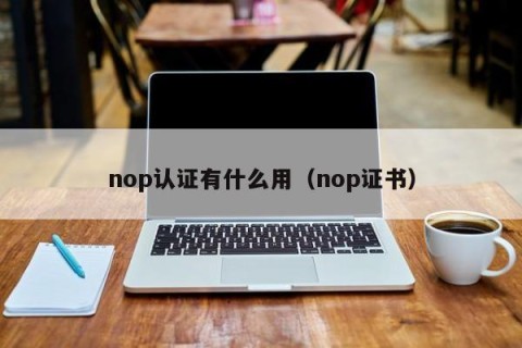 nop认证有什么用（nop证书）