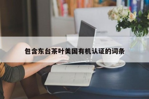 包含东台茶叶美国有机认证的词条