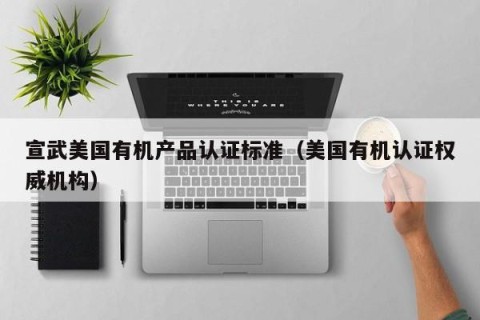 宣武美国有机产品认证标准（美国有机认证权威机构）