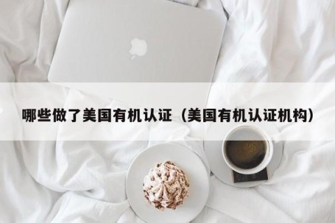 哪些做了美国有机认证（美国有机认证机构）