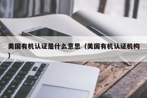 美国有机认证是什么意思（美国有机认证机构）