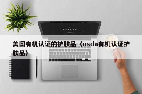 美国有机认证的护肤品（usda有机认证护肤品）